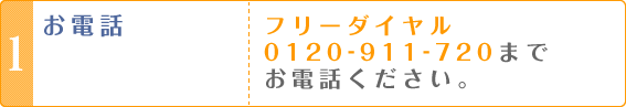 1・お電話　フリーダイヤル0120-911-720までお電話ください。