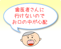 歯医者さんに行けないのでお口の中が心配